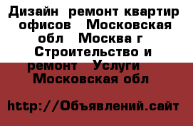 Дизайн, ремонт квартир, офисов - Московская обл., Москва г. Строительство и ремонт » Услуги   . Московская обл.